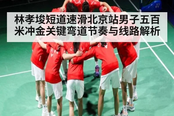 林孝埈短道速滑北京站男子五百米冲金关键弯道节奏与线路解析 - kaiyun